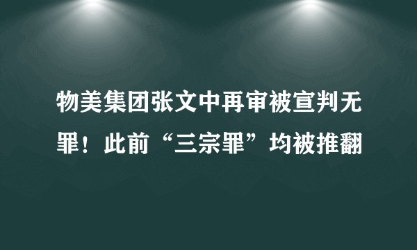 物美集团张文中再审被宣判无罪！此前“三宗罪”均被推翻