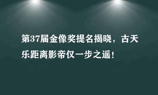 第37届金像奖提名揭晓，古天乐距离影帝仅一步之遥！