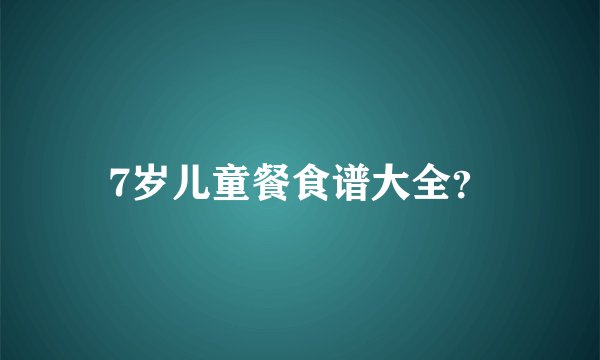 7岁儿童餐食谱大全？