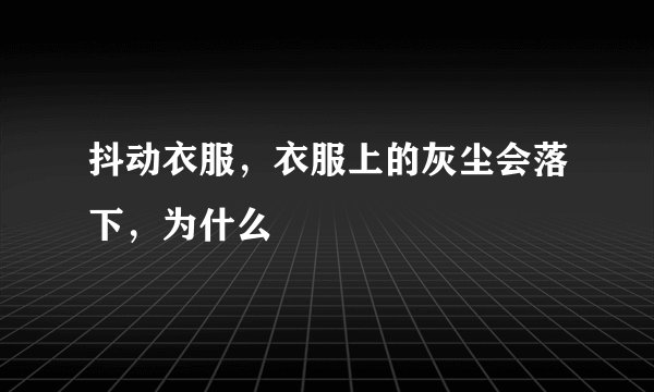 抖动衣服，衣服上的灰尘会落下，为什么