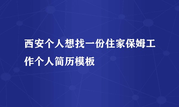 西安个人想找一份住家保姆工作个人简历模板