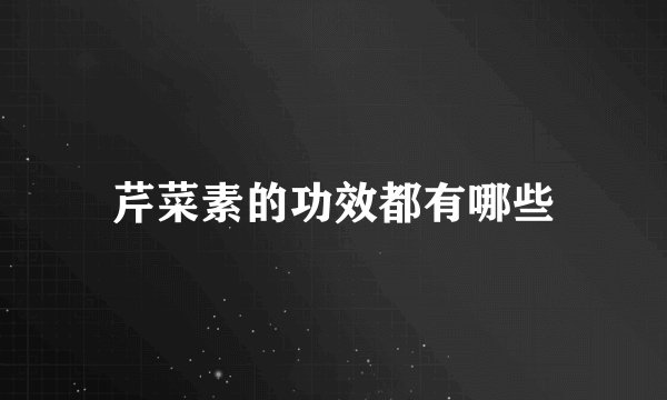 芹菜素的功效都有哪些