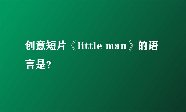 创意短片《little man》的语言是？