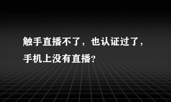 触手直播不了，也认证过了，手机上没有直播？