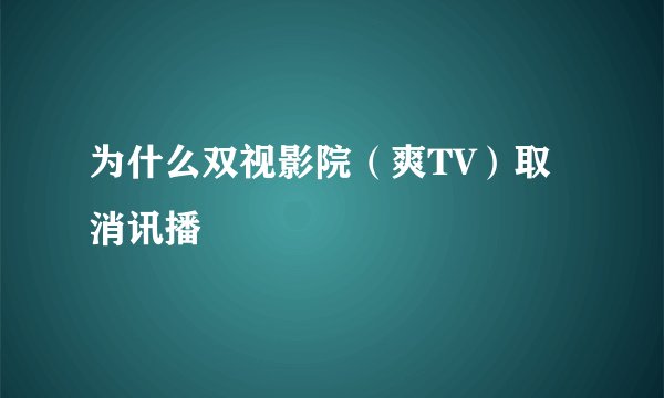 为什么双视影院（爽TV）取消讯播