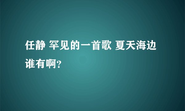 任静 罕见的一首歌 夏天海边谁有啊？