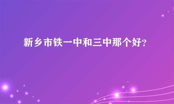 新乡市铁一中和三中那个好？