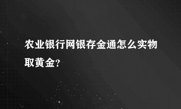 农业银行网银存金通怎么实物取黄金？