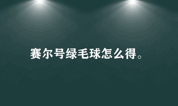 赛尔号绿毛球怎么得。