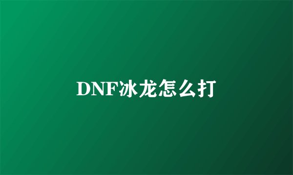 DNF冰龙怎么打
