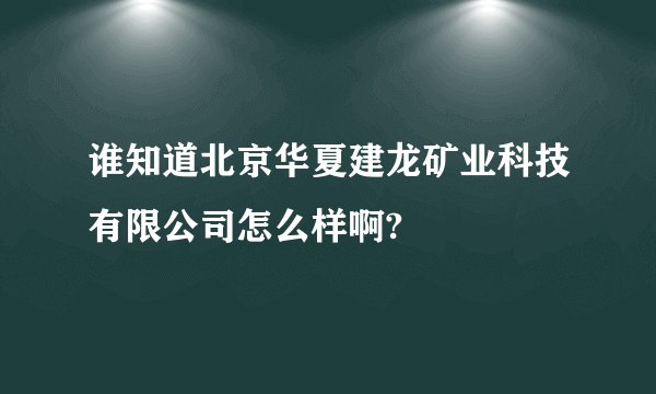 谁知道北京华夏建龙矿业科技有限公司怎么样啊?