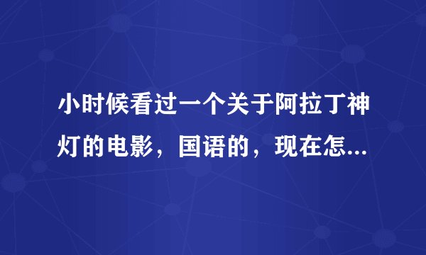 小时候看过一个关于阿拉丁神灯的电影，国语的，现在怎么也找不到了，请问这部电影叫什么？里面的情节有一