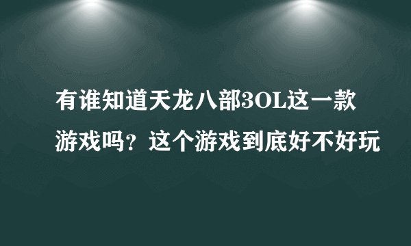 有谁知道天龙八部3OL这一款游戏吗？这个游戏到底好不好玩