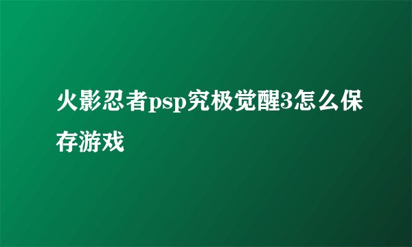 火影忍者psp究极觉醒3怎么保存游戏