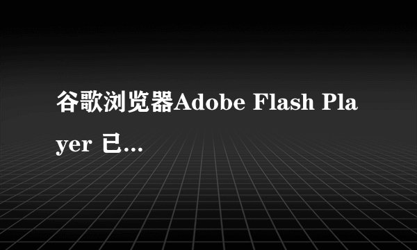 谷歌浏览器Adobe Flash Player 已经内置,目前只是被禁用,怎么启动呢