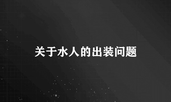 关于水人的出装问题
