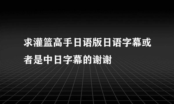 求灌篮高手日语版日语字幕或者是中日字幕的谢谢