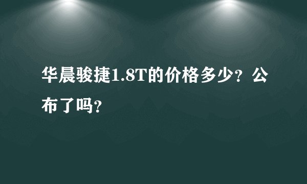 华晨骏捷1.8T的价格多少？公布了吗？