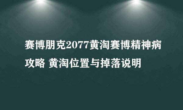 赛博朋克2077黄淘赛博精神病攻略 黄淘位置与掉落说明