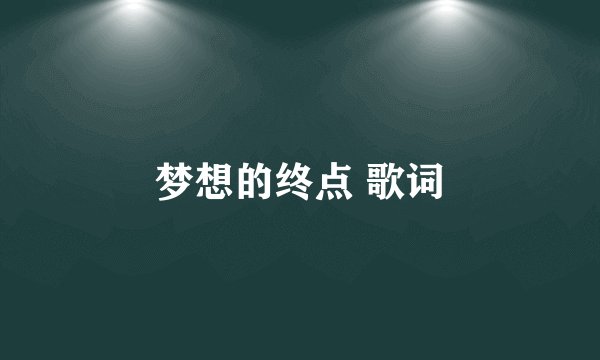梦想的终点 歌词