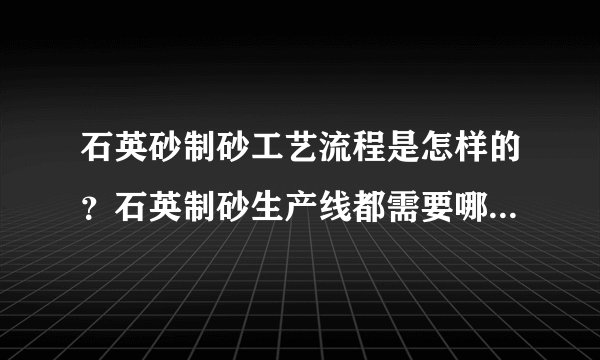 石英砂制砂工艺流程是怎样的？石英制砂生产线都需要哪些设备？
