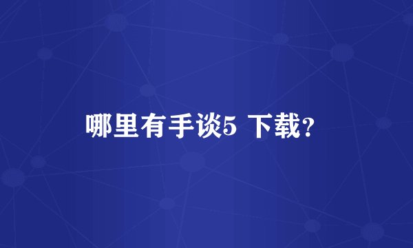 哪里有手谈5 下载？