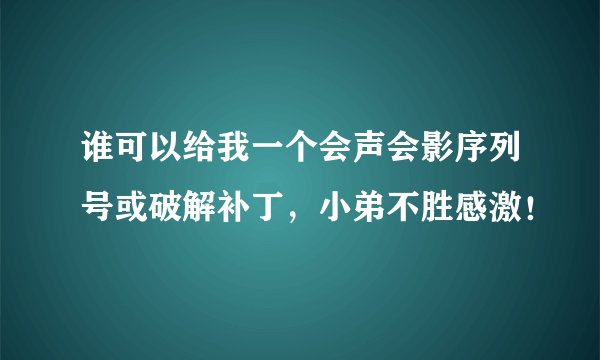 谁可以给我一个会声会影序列号或破解补丁，小弟不胜感激！