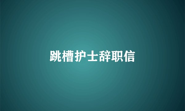 跳槽护士辞职信