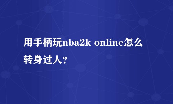 用手柄玩nba2k online怎么转身过人？