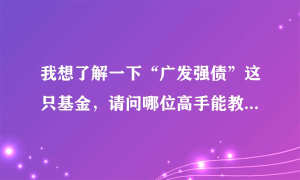 我想了解一下“广发强债”这只基金，请问哪位高手能教我如何买卖它