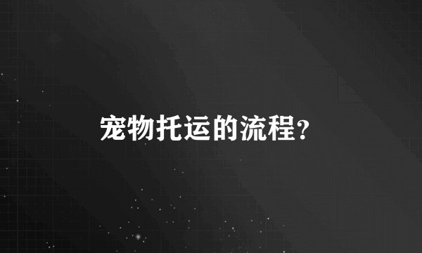 宠物托运的流程？