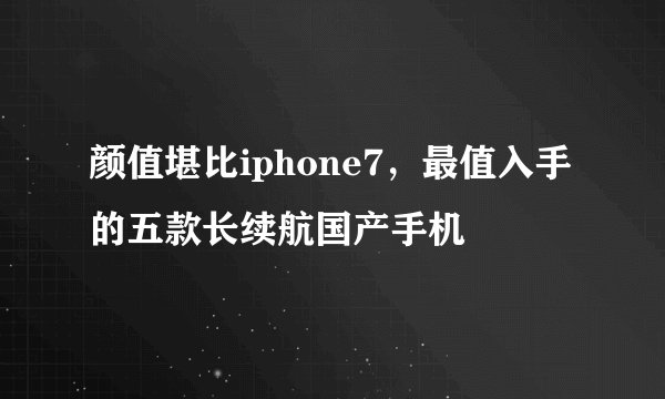 颜值堪比iphone7，最值入手的五款长续航国产手机