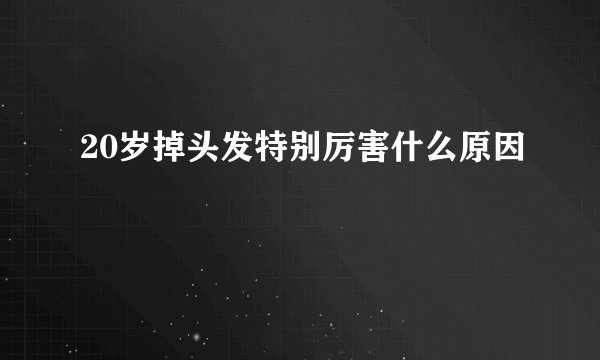 20岁掉头发特别厉害什么原因