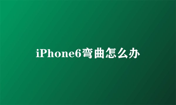 iPhone6弯曲怎么办