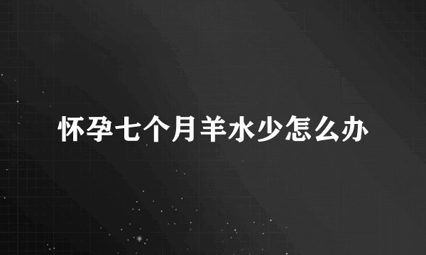 怀孕七个月羊水少怎么办