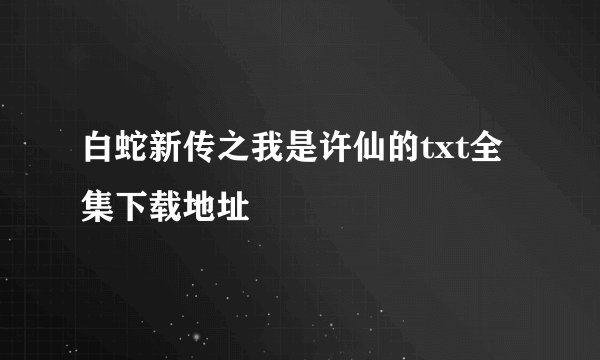 白蛇新传之我是许仙的txt全集下载地址