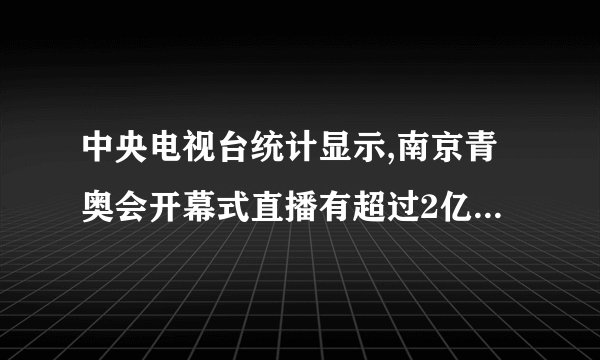 中央电视台统计显示,南京青奥会开幕式直播有超过2亿观众通过央视收看,2亿用科学记数法可记为      .