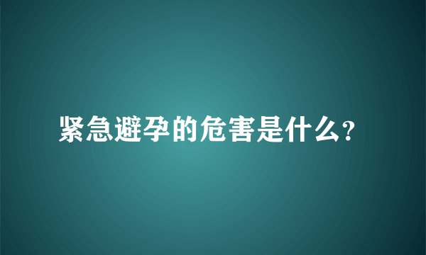 紧急避孕的危害是什么？