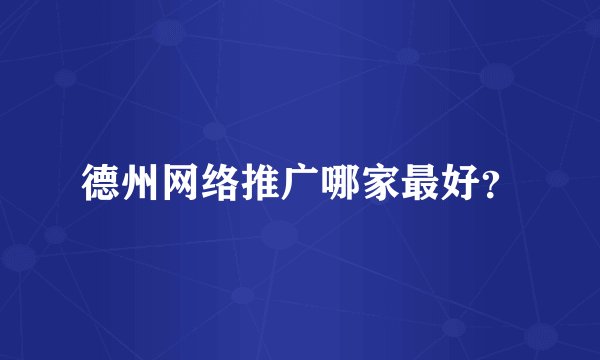 德州网络推广哪家最好？
