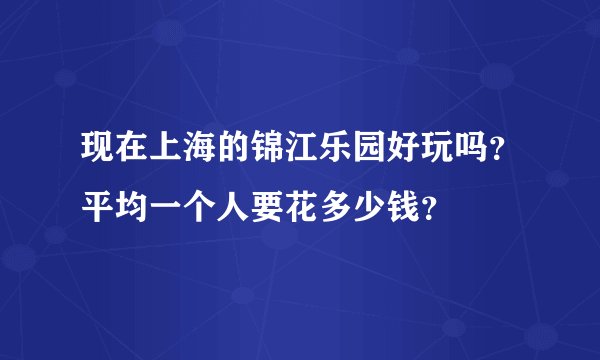 现在上海的锦江乐园好玩吗？平均一个人要花多少钱？