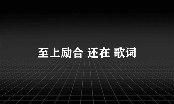 至上励合 还在 歌词