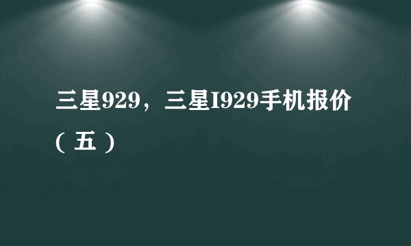 三星929，三星I929手机报价( 五 )