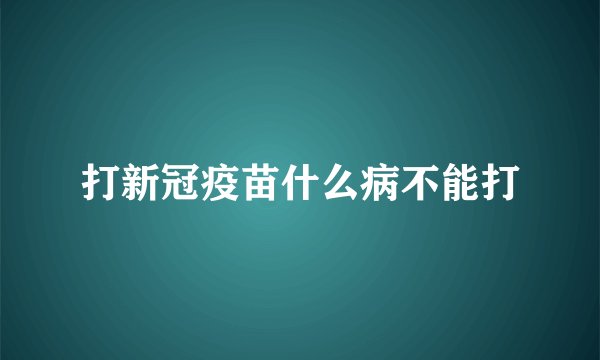 打新冠疫苗什么病不能打