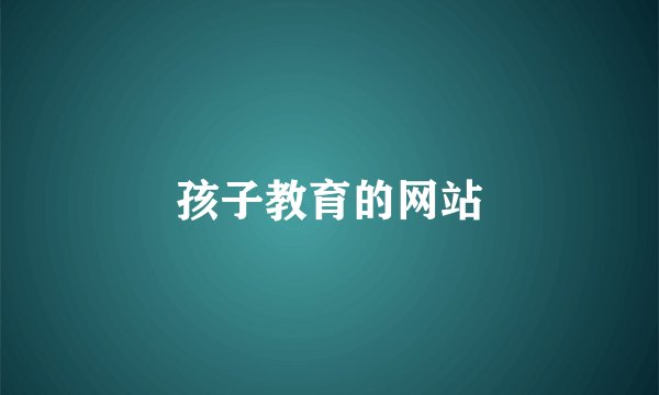 孩子教育的网站