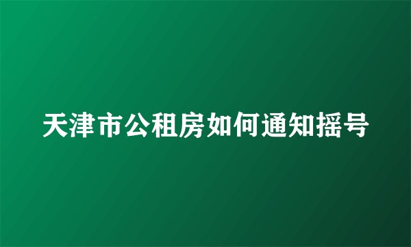 天津市公租房如何通知摇号