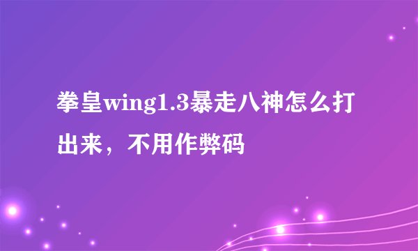 拳皇wing1.3暴走八神怎么打出来，不用作弊码