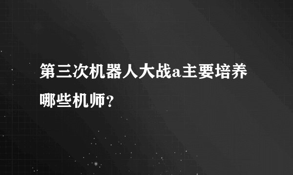第三次机器人大战a主要培养哪些机师？