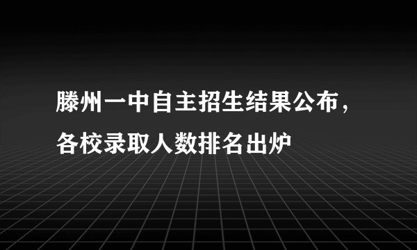 滕州一中自主招生结果公布，各校录取人数排名出炉