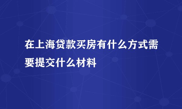在上海贷款买房有什么方式需要提交什么材料