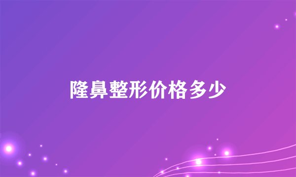 隆鼻整形价格多少